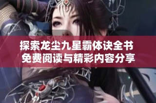 探索龙尘九星霸体诀全书 免费阅读与精彩内容分享