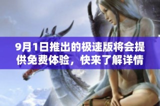 9月1日推出的极速版将会提供免费体验，快来了解详情！