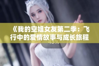 《我的空姐女友第二季：飞行中的爱情故事与成长旅程》