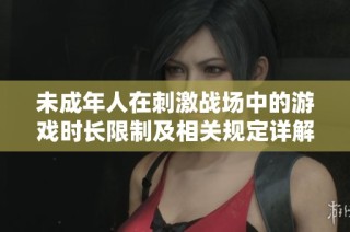 未成年人在刺激战场中的游戏时长限制及相关规定详解