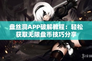 盘丝洞APP破解教程：轻松获取无限盘币技巧分享