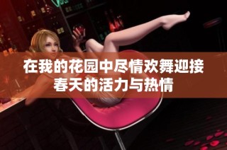 在我的花园中尽情欢舞迎接春天的活力与热情
