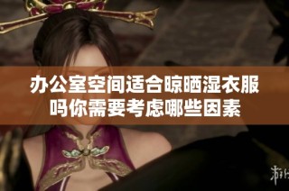 办公室空间适合晾晒湿衣服吗你需要考虑哪些因素