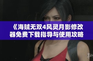 《海贼无双4风灵月影修改器免费下载指导与使用攻略》