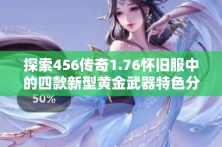 探索456传奇1.76怀旧服中的四款新型黄金武器特色分析
