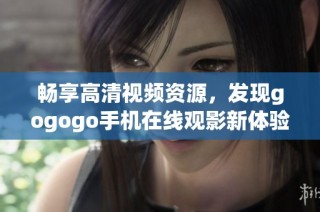 畅享高清视频资源，发现gogogo手机在线观影新体验