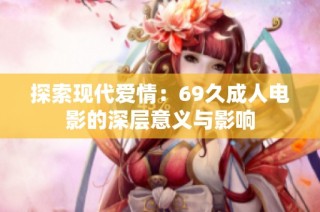 探索现代爱情：69久成人电影的深层意义与影响