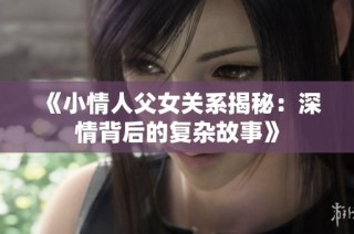《小情人父女关系揭秘：深情背后的复杂故事》