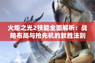 火炬之光2技能全面解析：战略布局与抢先机的致胜法则