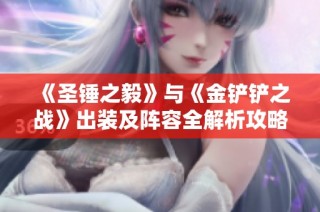 《圣锤之毅》与《金铲铲之战》出装及阵容全解析攻略分享