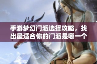 手游梦幻门派选择攻略，找出最适合你的门派是哪一个