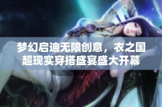 梦幻启迪无限创意，衣之国超现实穿搭盛宴盛大开幕