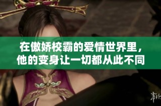 在傲娇校霸的爱情世界里，他的变身让一切都从此不同了
