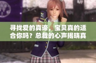 寻找爱的真谛，宝贝真的适合你吗？总裁的心声揭晓真相