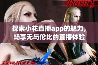 探索小花直播app的魅力，畅享无与伦比的直播体验