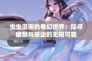 虫虫漫画的奇幻世界：探寻幽默与感动的无限可能