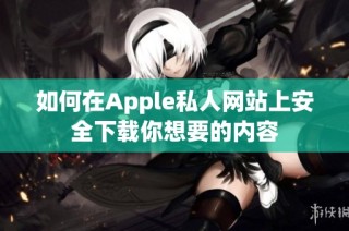 如何在Apple私人网站上安全下载你想要的内容