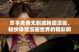 尽享免费无删减韩国漫画，畅快体验漫画世界的精彩瞬间
