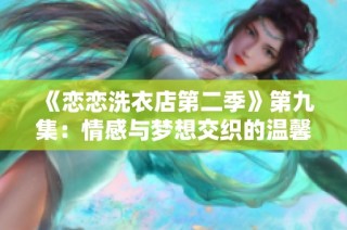 《恋恋洗衣店第二季》第九集：情感与梦想交织的温馨故事