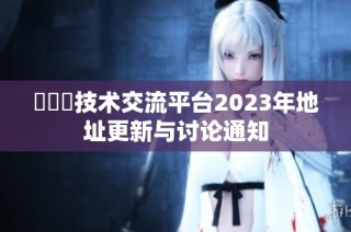 逹葢薾技术交流平台2023年地址更新与讨论通知