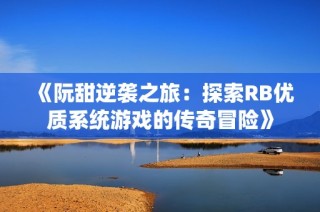 《阮甜逆袭之旅：探索RB优质系统游戏的传奇冒险》