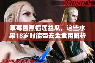 草莓香蕉榴莲丝瓜，这些水果18岁时能否安全食用解析