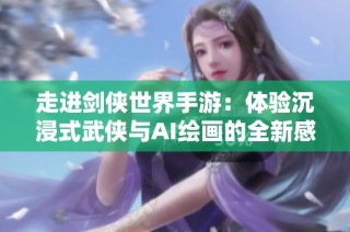 走进剑侠世界手游：体验沉浸式武侠与AI绘画的全新感受