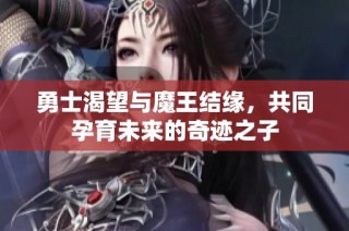 勇士渴望与魔王结缘，共同孕育未来的奇迹之子