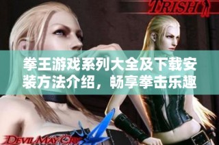 拳王游戏系列大全及下载安装方法介绍，畅享拳击乐趣