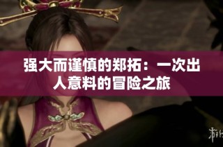 强大而谨慎的郑拓：一次出人意料的冒险之旅