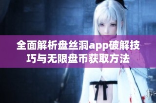 全面解析盘丝洞app破解技巧与无限盘币获取方法