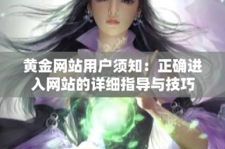 黄金网站用户须知：正确进入网站的详细指导与技巧