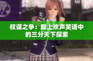 权谋之争：殿上欢声笑语中的三分天下探索
