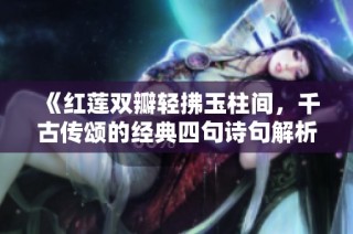 《红莲双瓣轻拂玉柱间，千古传颂的经典四句诗句解析与赏析》