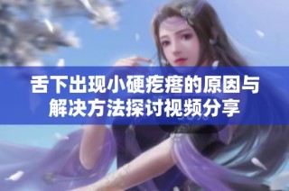 舌下出现小硬疙瘩的原因与解决方法探讨视频分享