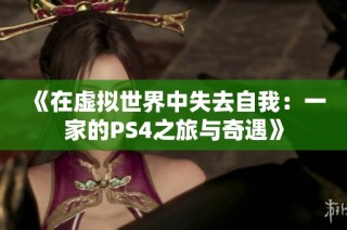 《在虚拟世界中失去自我：一家的PS4之旅与奇遇》
