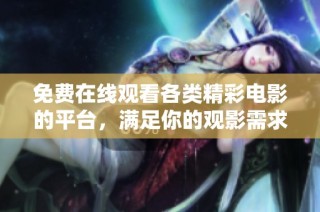 免费在线观看各类精彩电影的平台，满足你的观影需求