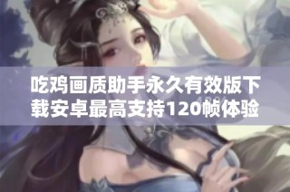 吃鸡画质助手永久有效版下载安卓最高支持120帧体验