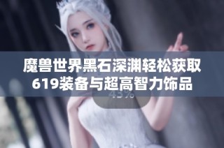 魔兽世界黑石深渊轻松获取619装备与超高智力饰品