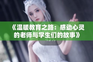 《温暖教育之路：感动心灵的老师与学生们的故事》