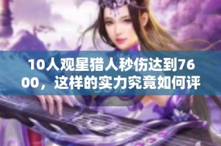10人观星猎人秒伤达到7600，这样的实力究竟如何评价