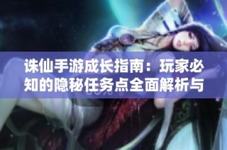 诛仙手游成长指南：玩家必知的隐秘任务点全面解析与位置揭秘