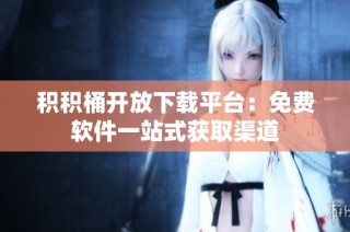 积积桶开放下载平台：免费软件一站式获取渠道