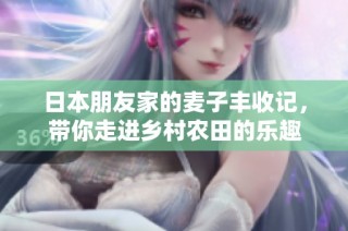 日本朋友家的麦子丰收记，带你走进乡村农田的乐趣