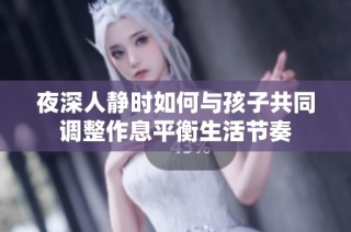 夜深人静时如何与孩子共同调整作息平衡生活节奏