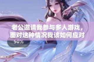 老公邀请我参与多人游戏，面对这种情况我该如何应对呢