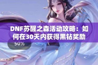 DNF苏醒之森活动攻略：如何在30天内获得黑钻奖励