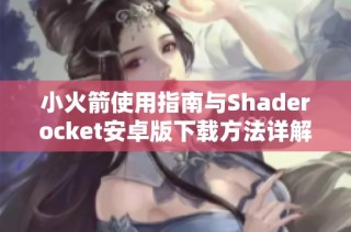 小火箭使用指南与Shaderocket安卓版下载方法详解