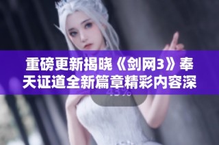 重磅更新揭晓《剑网3》奉天证道全新篇章精彩内容深入解析