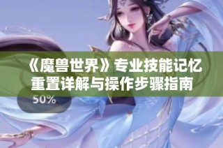 《魔兽世界》专业技能记忆重置详解与操作步骤指南